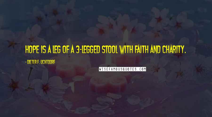 Dieter F. Uchtdorf Quotes: Hope is a leg of a 3-legged stool with Faith and Charity.