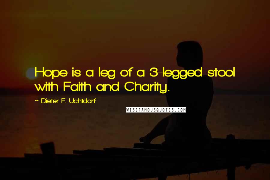 Dieter F. Uchtdorf Quotes: Hope is a leg of a 3-legged stool with Faith and Charity.