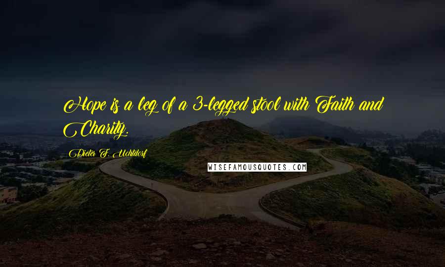 Dieter F. Uchtdorf Quotes: Hope is a leg of a 3-legged stool with Faith and Charity.