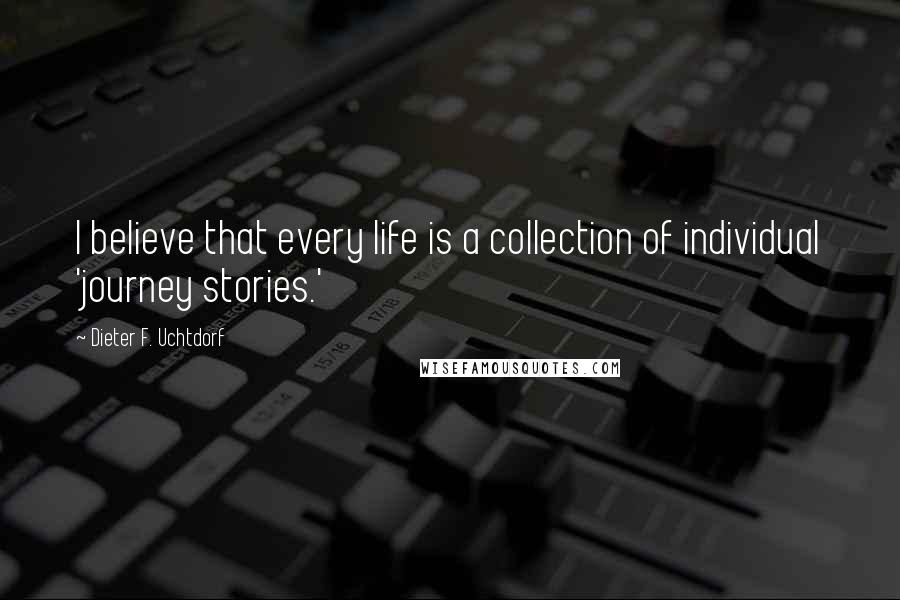 Dieter F. Uchtdorf Quotes: I believe that every life is a collection of individual 'journey stories.'