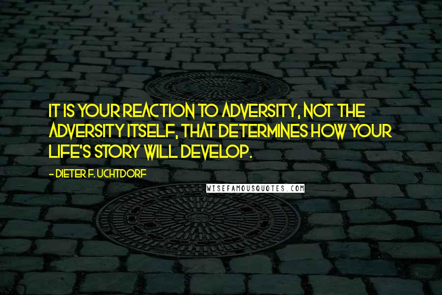 Dieter F. Uchtdorf Quotes: It is your reaction to adversity, not the adversity itself, that determines how your life's story will develop.