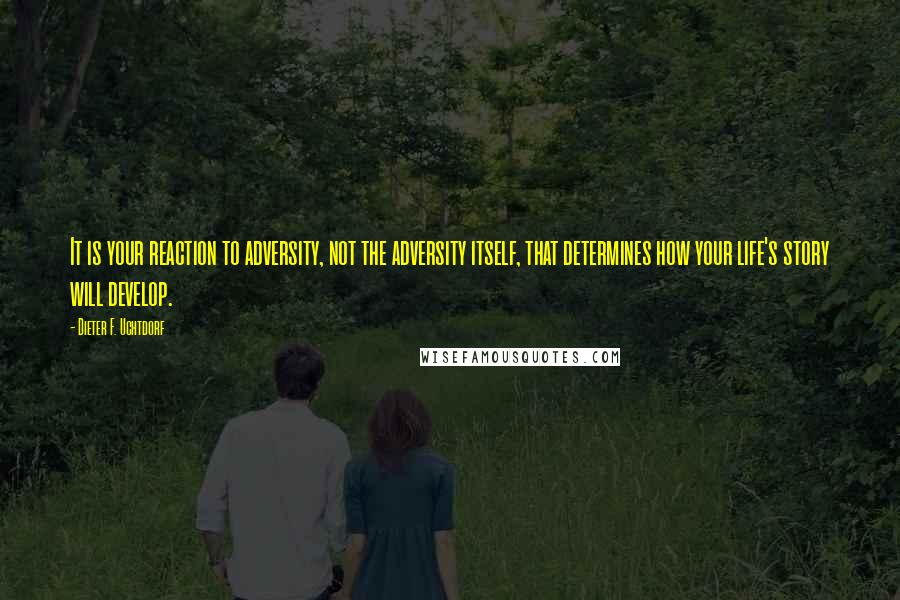 Dieter F. Uchtdorf Quotes: It is your reaction to adversity, not the adversity itself, that determines how your life's story will develop.