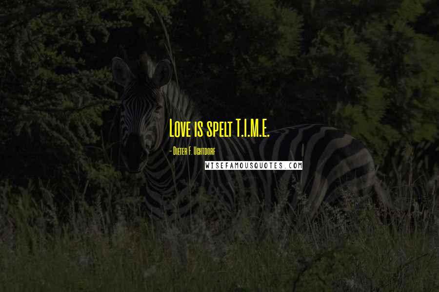 Dieter F. Uchtdorf Quotes: Love is spelt T.I.M.E.