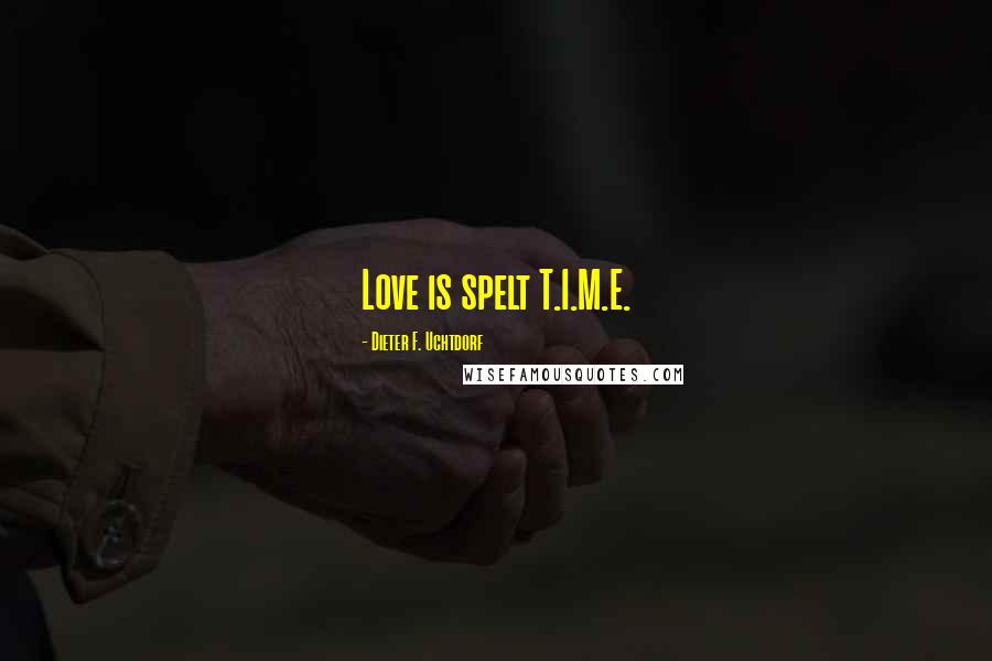 Dieter F. Uchtdorf Quotes: Love is spelt T.I.M.E.