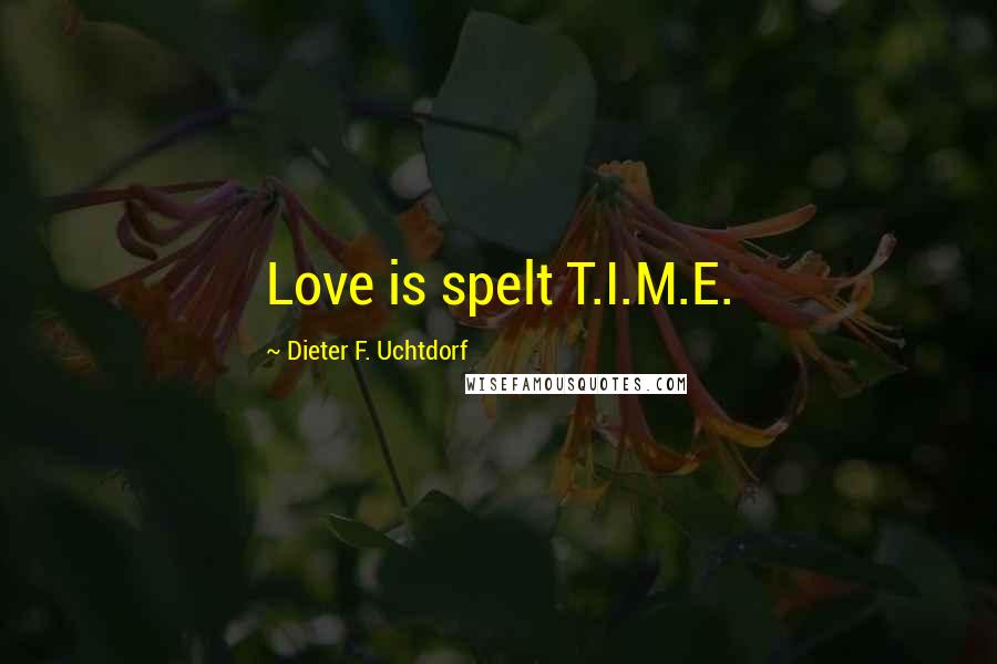 Dieter F. Uchtdorf Quotes: Love is spelt T.I.M.E.