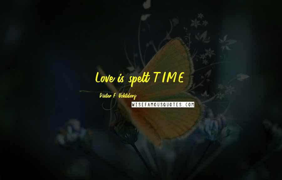 Dieter F. Uchtdorf Quotes: Love is spelt T.I.M.E.