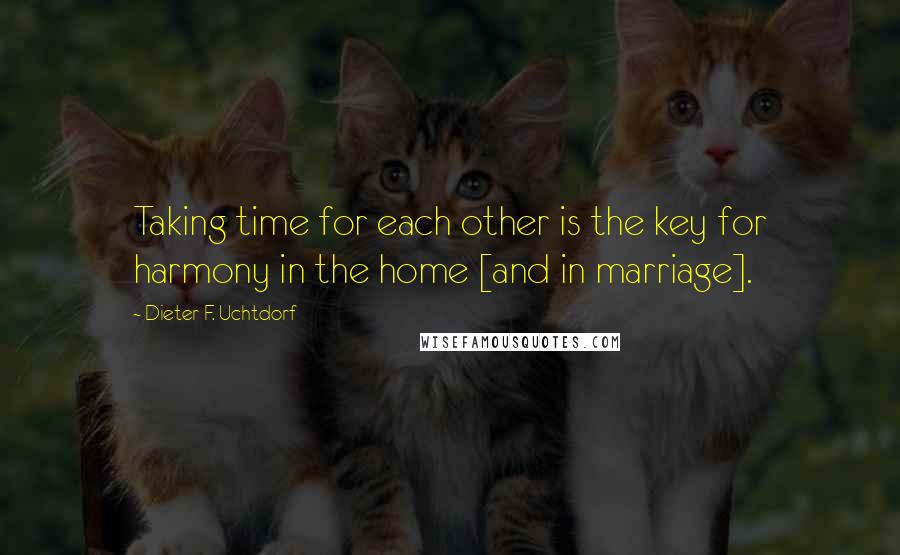 Dieter F. Uchtdorf Quotes: Taking time for each other is the key for harmony in the home [and in marriage].