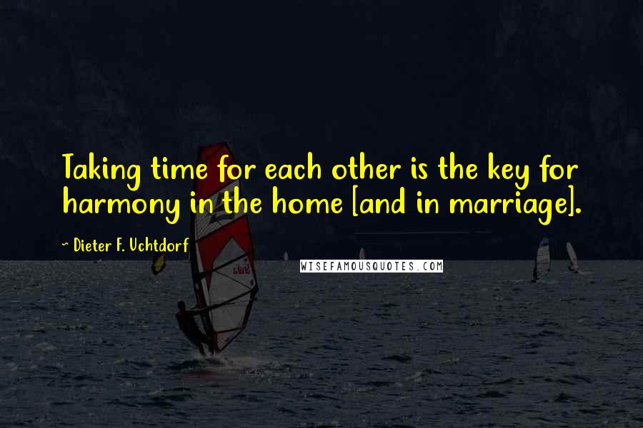 Dieter F. Uchtdorf Quotes: Taking time for each other is the key for harmony in the home [and in marriage].