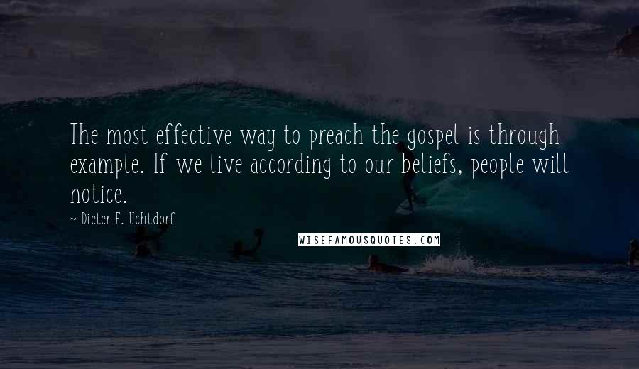 Dieter F. Uchtdorf Quotes: The most effective way to preach the gospel is through example. If we live according to our beliefs, people will notice.