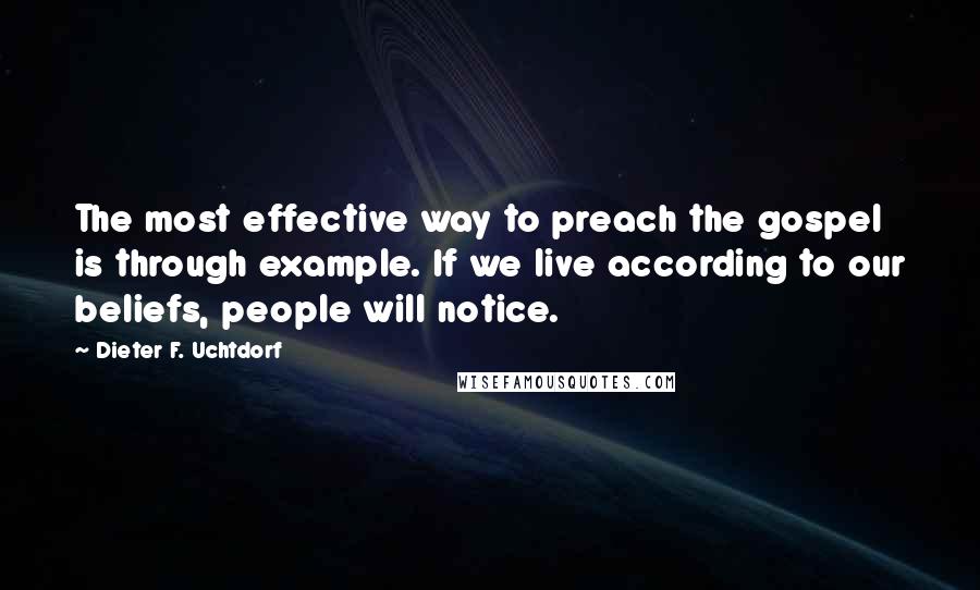 Dieter F. Uchtdorf Quotes: The most effective way to preach the gospel is through example. If we live according to our beliefs, people will notice.