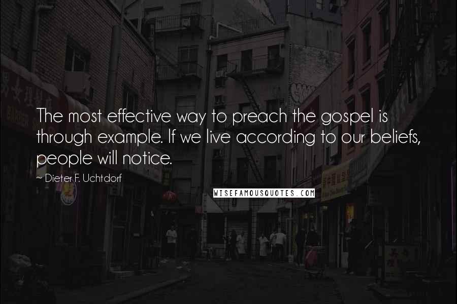 Dieter F. Uchtdorf Quotes: The most effective way to preach the gospel is through example. If we live according to our beliefs, people will notice.