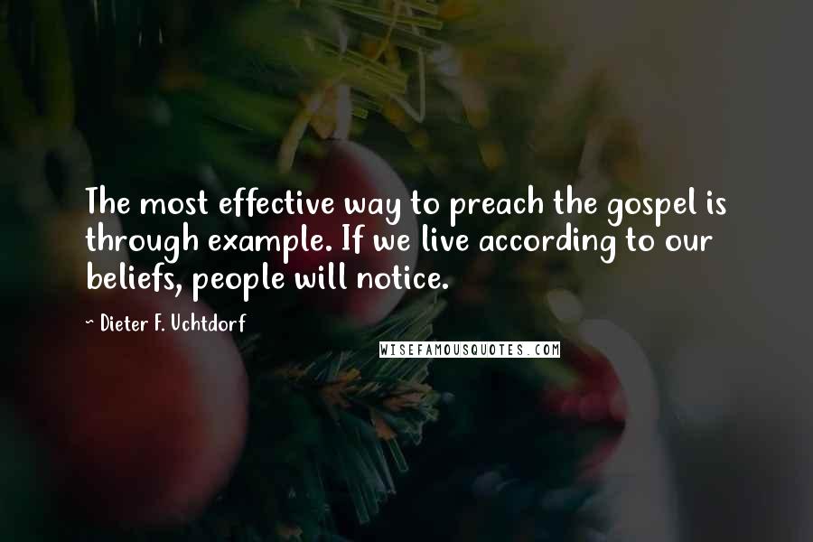 Dieter F. Uchtdorf Quotes: The most effective way to preach the gospel is through example. If we live according to our beliefs, people will notice.