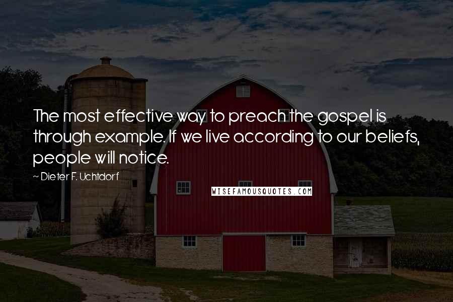 Dieter F. Uchtdorf Quotes: The most effective way to preach the gospel is through example. If we live according to our beliefs, people will notice.