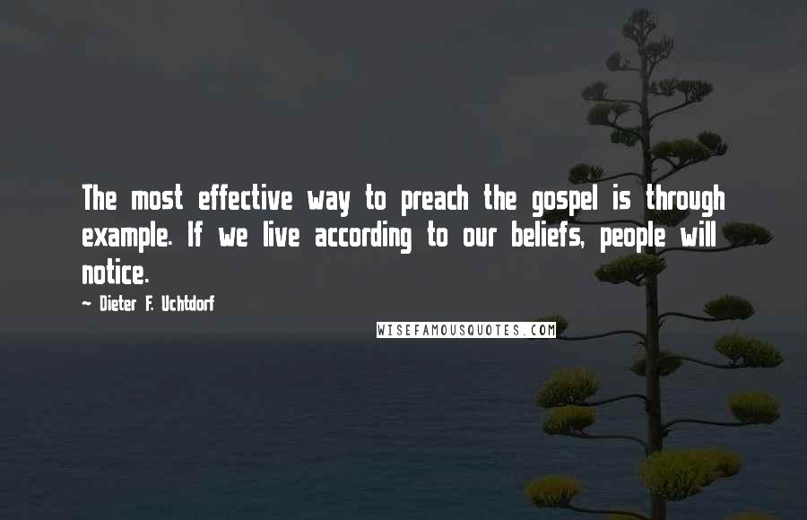 Dieter F. Uchtdorf Quotes: The most effective way to preach the gospel is through example. If we live according to our beliefs, people will notice.