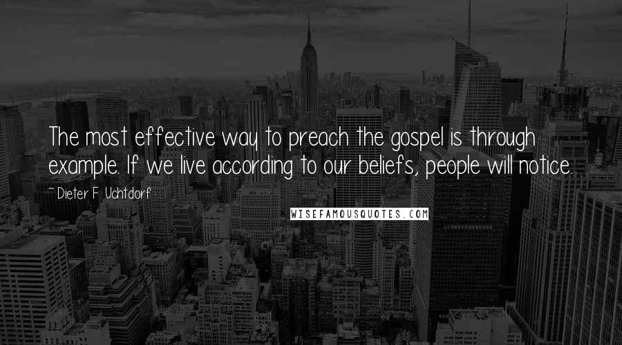 Dieter F. Uchtdorf Quotes: The most effective way to preach the gospel is through example. If we live according to our beliefs, people will notice.