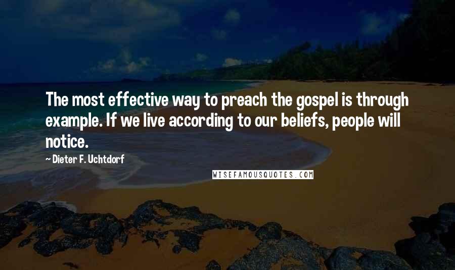 Dieter F. Uchtdorf Quotes: The most effective way to preach the gospel is through example. If we live according to our beliefs, people will notice.