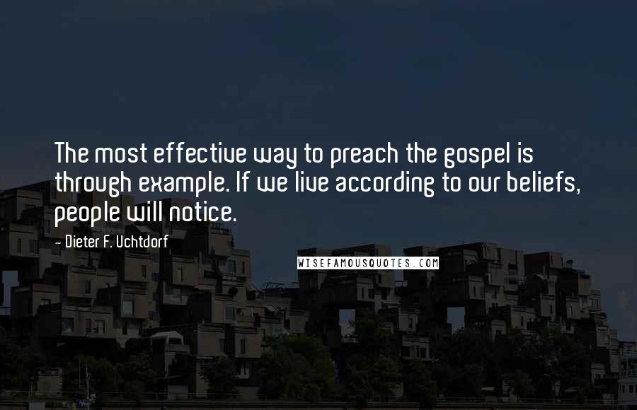 Dieter F. Uchtdorf Quotes: The most effective way to preach the gospel is through example. If we live according to our beliefs, people will notice.