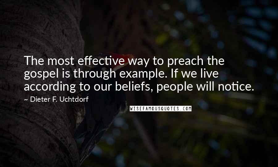 Dieter F. Uchtdorf Quotes: The most effective way to preach the gospel is through example. If we live according to our beliefs, people will notice.