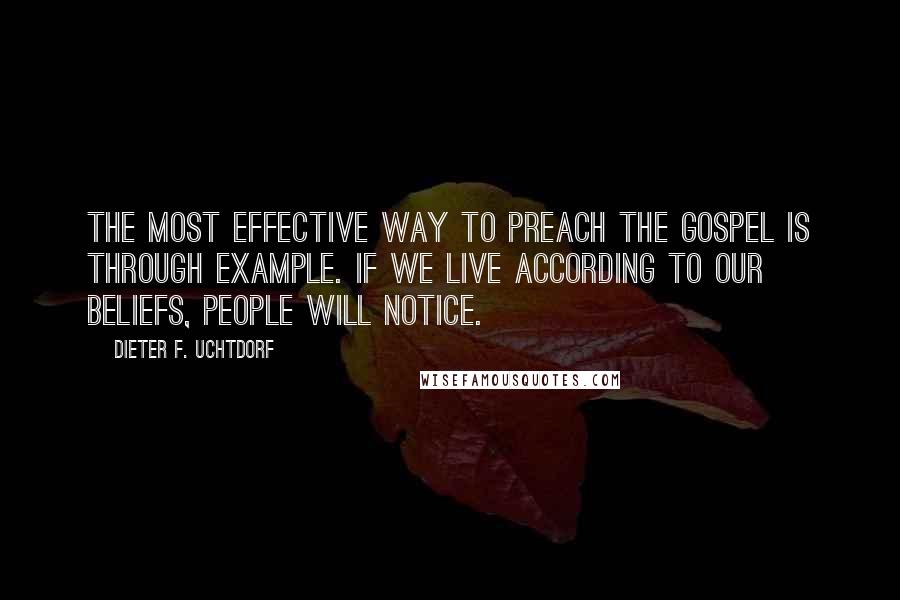 Dieter F. Uchtdorf Quotes: The most effective way to preach the gospel is through example. If we live according to our beliefs, people will notice.