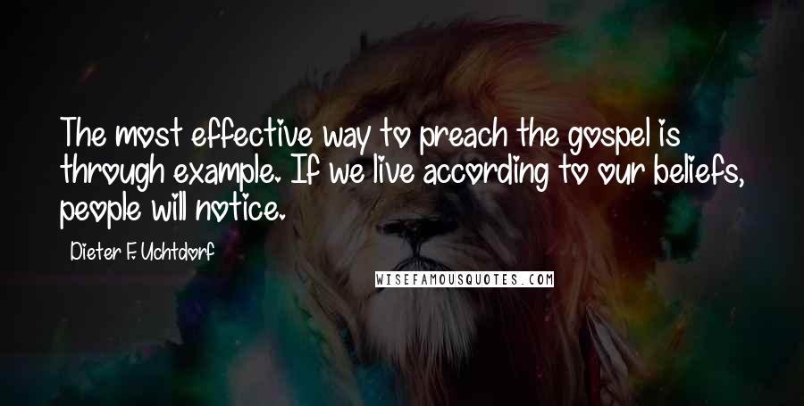 Dieter F. Uchtdorf Quotes: The most effective way to preach the gospel is through example. If we live according to our beliefs, people will notice.