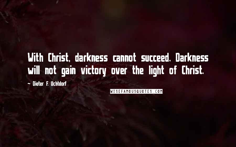 Dieter F. Uchtdorf Quotes: With Christ, darkness cannot succeed. Darkness will not gain victory over the light of Christ.