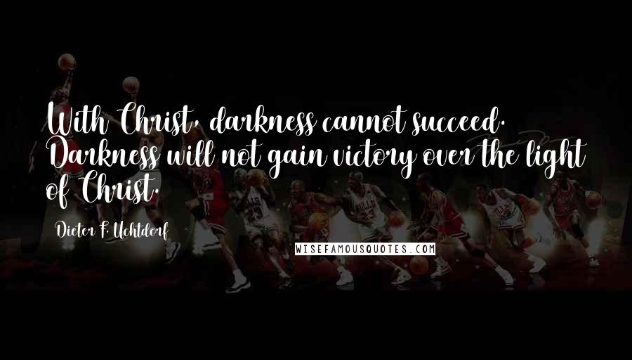 Dieter F. Uchtdorf Quotes: With Christ, darkness cannot succeed. Darkness will not gain victory over the light of Christ.