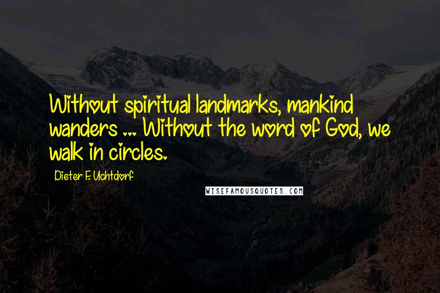 Dieter F. Uchtdorf Quotes: Without spiritual landmarks, mankind wanders ... Without the word of God, we walk in circles.