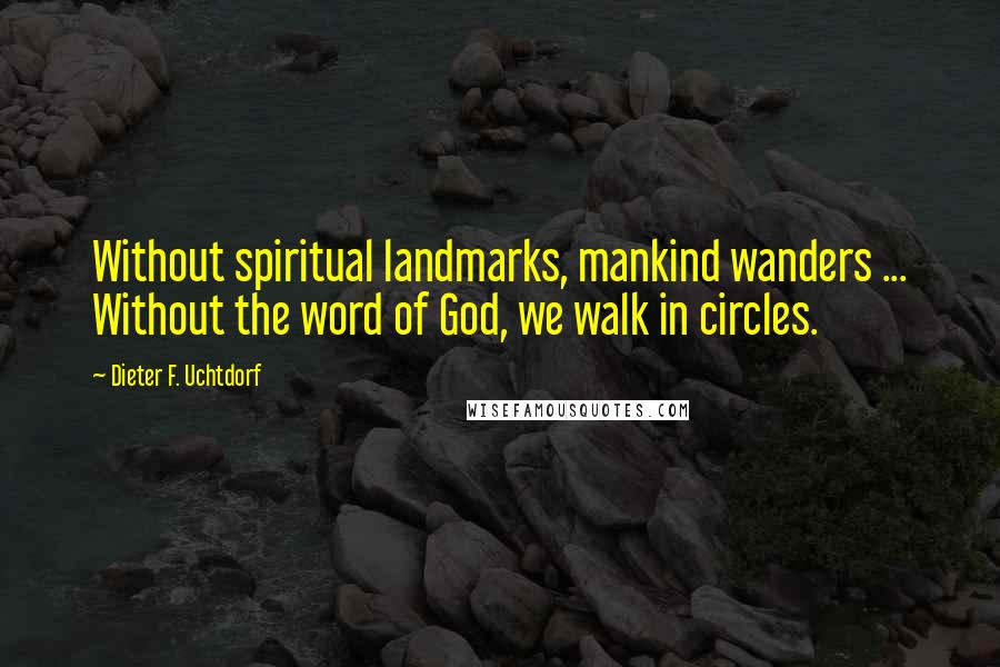 Dieter F. Uchtdorf Quotes: Without spiritual landmarks, mankind wanders ... Without the word of God, we walk in circles.