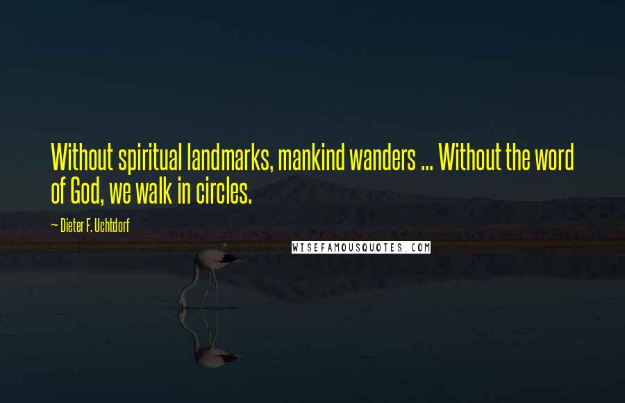 Dieter F. Uchtdorf Quotes: Without spiritual landmarks, mankind wanders ... Without the word of God, we walk in circles.