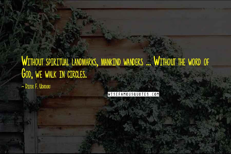 Dieter F. Uchtdorf Quotes: Without spiritual landmarks, mankind wanders ... Without the word of God, we walk in circles.