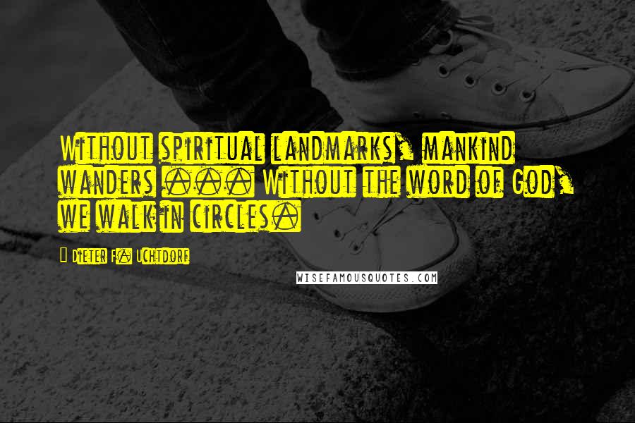 Dieter F. Uchtdorf Quotes: Without spiritual landmarks, mankind wanders ... Without the word of God, we walk in circles.