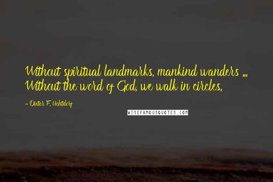 Dieter F. Uchtdorf Quotes: Without spiritual landmarks, mankind wanders ... Without the word of God, we walk in circles.