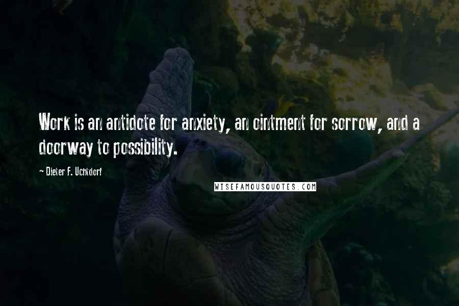 Dieter F. Uchtdorf Quotes: Work is an antidote for anxiety, an ointment for sorrow, and a doorway to possibility.