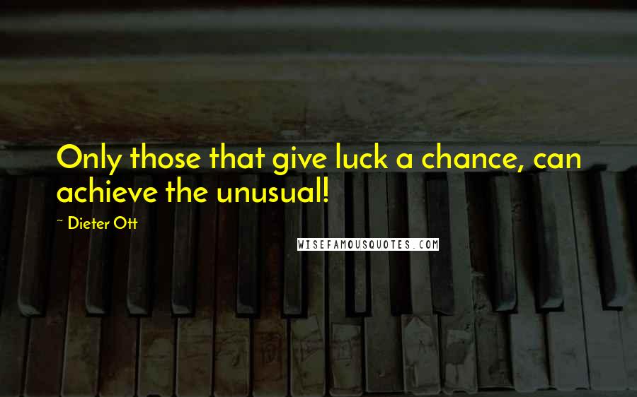 Dieter Ott Quotes: Only those that give luck a chance, can achieve the unusual!