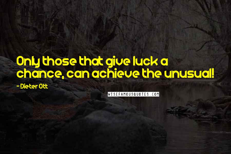 Dieter Ott Quotes: Only those that give luck a chance, can achieve the unusual!