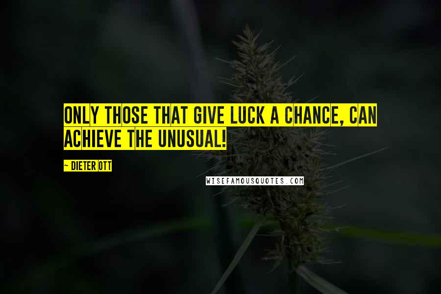 Dieter Ott Quotes: Only those that give luck a chance, can achieve the unusual!