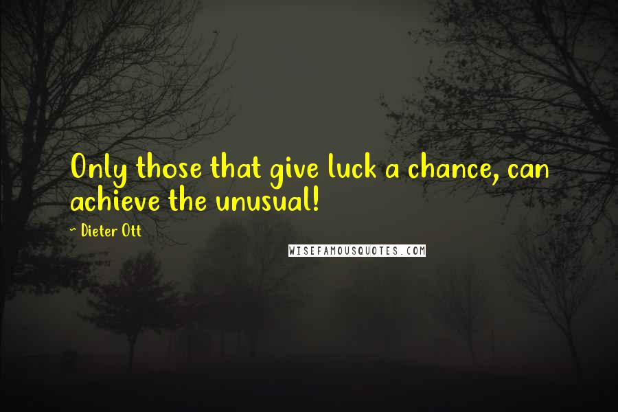 Dieter Ott Quotes: Only those that give luck a chance, can achieve the unusual!