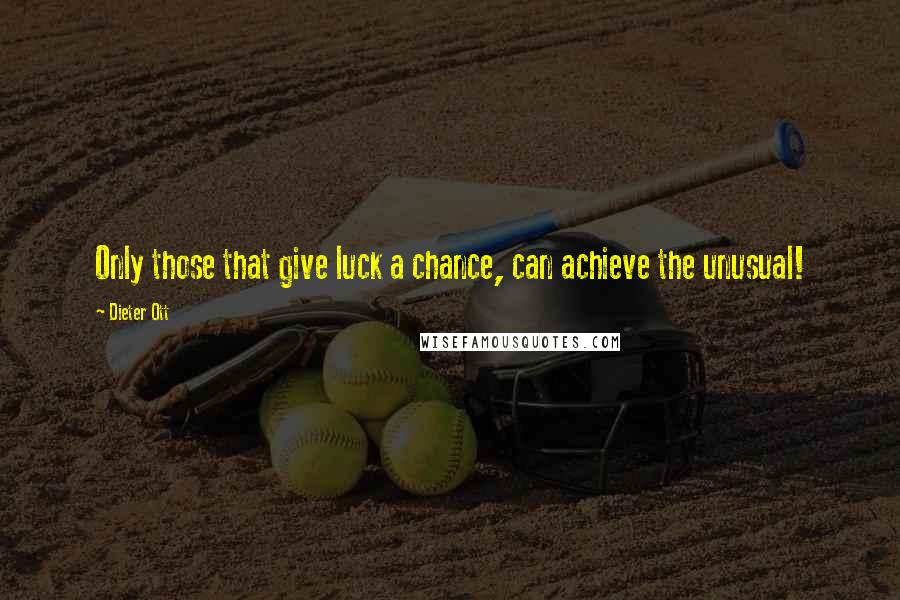 Dieter Ott Quotes: Only those that give luck a chance, can achieve the unusual!