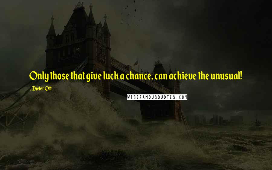 Dieter Ott Quotes: Only those that give luck a chance, can achieve the unusual!