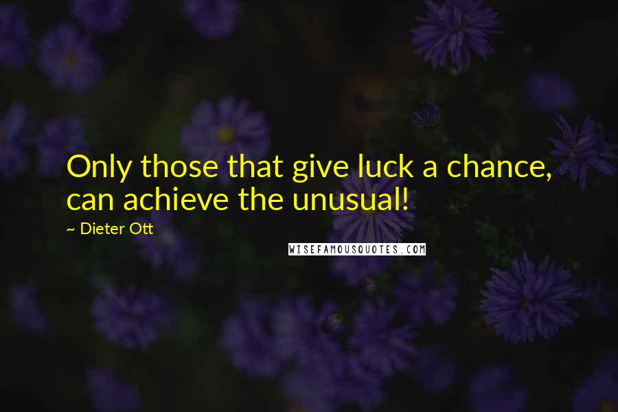 Dieter Ott Quotes: Only those that give luck a chance, can achieve the unusual!