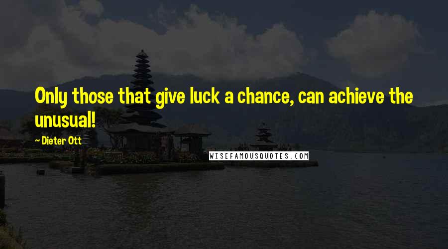 Dieter Ott Quotes: Only those that give luck a chance, can achieve the unusual!