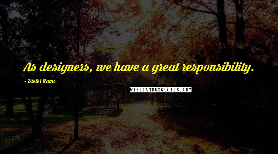 Dieter Rams Quotes: As designers, we have a great responsibility.