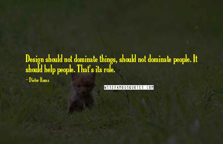 Dieter Rams Quotes: Design should not dominate things, should not dominate people. It should help people. That's its role.