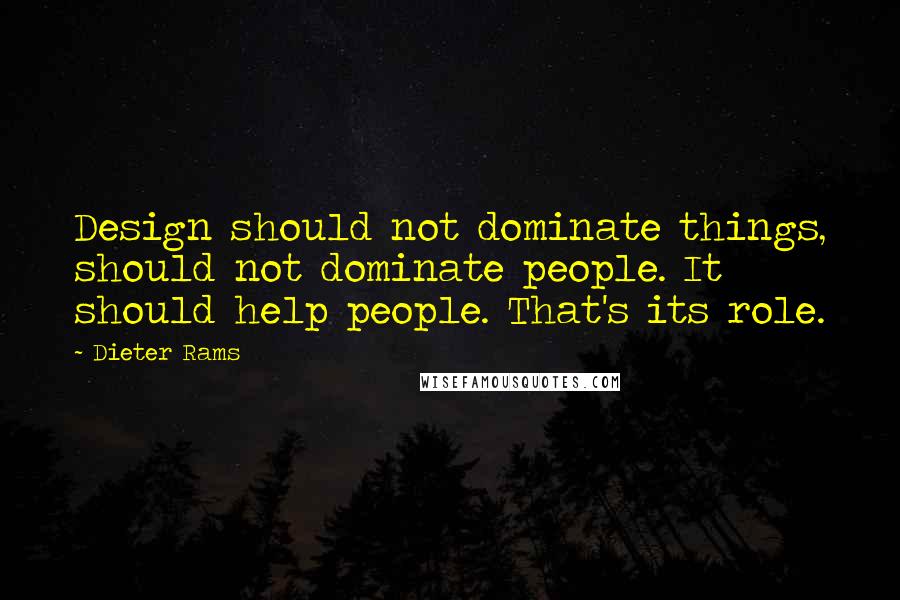 Dieter Rams Quotes: Design should not dominate things, should not dominate people. It should help people. That's its role.