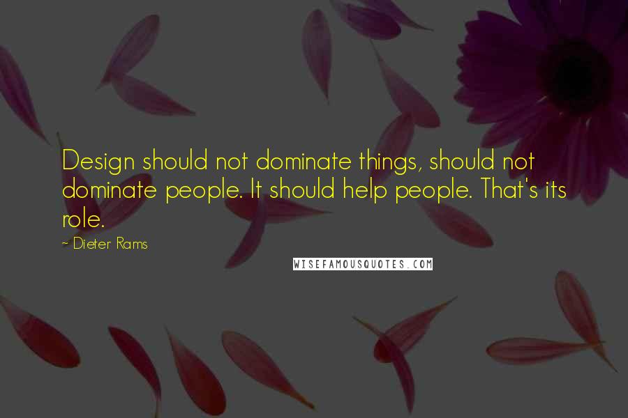 Dieter Rams Quotes: Design should not dominate things, should not dominate people. It should help people. That's its role.