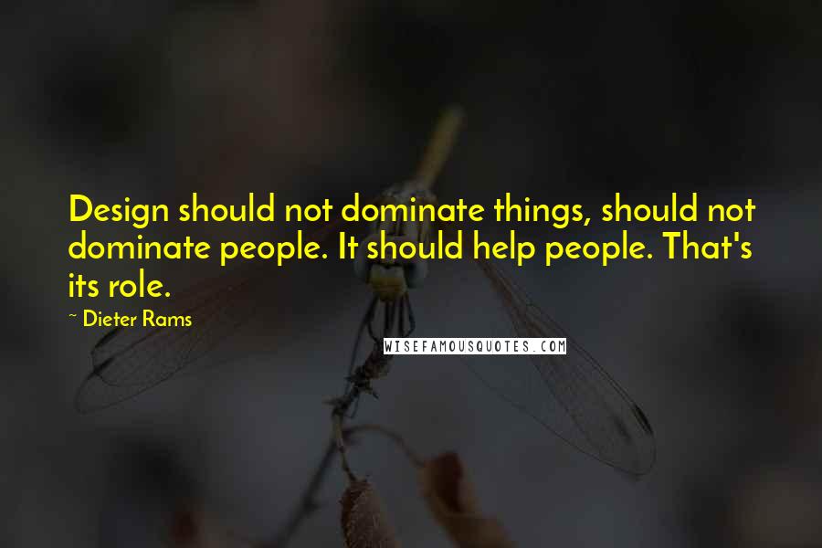 Dieter Rams Quotes: Design should not dominate things, should not dominate people. It should help people. That's its role.