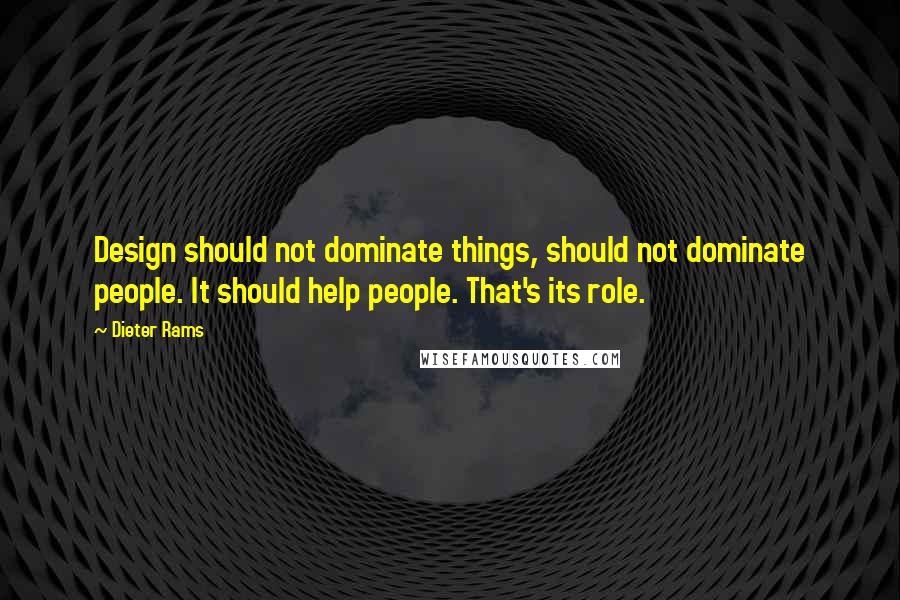Dieter Rams Quotes: Design should not dominate things, should not dominate people. It should help people. That's its role.