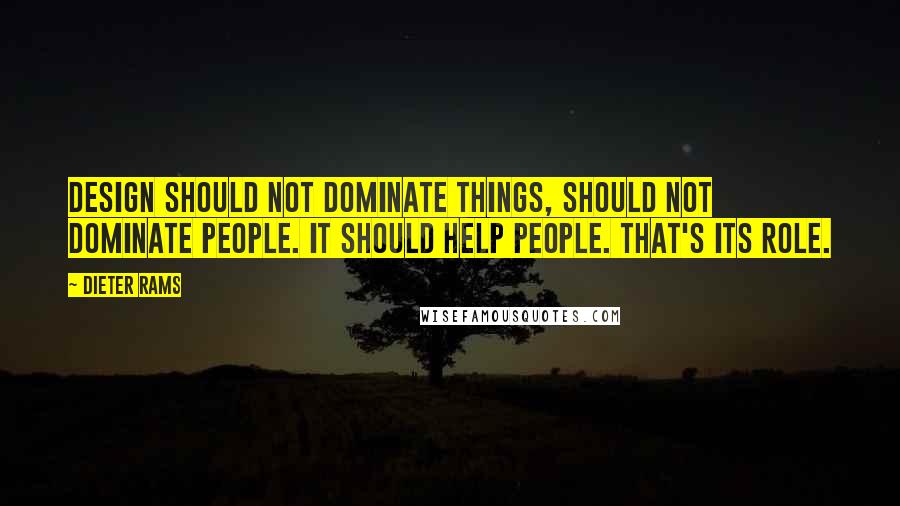 Dieter Rams Quotes: Design should not dominate things, should not dominate people. It should help people. That's its role.