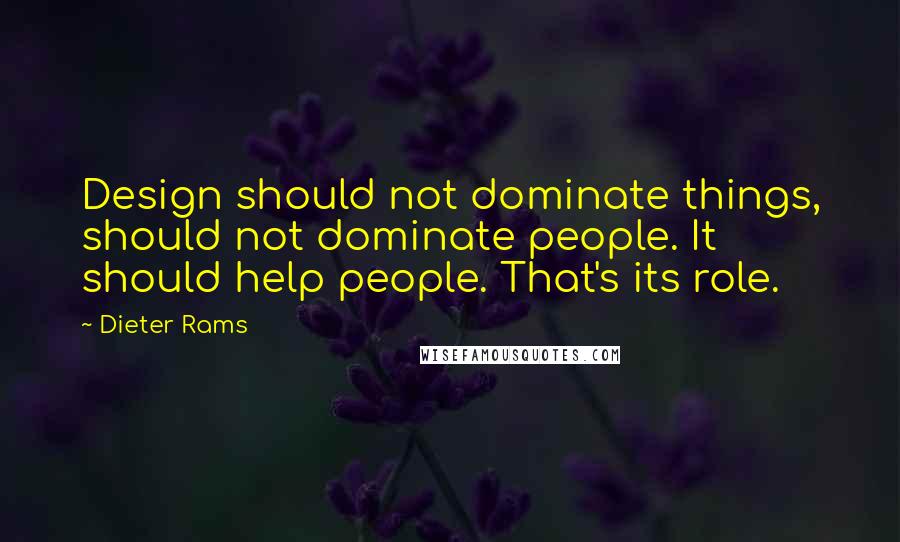 Dieter Rams Quotes: Design should not dominate things, should not dominate people. It should help people. That's its role.