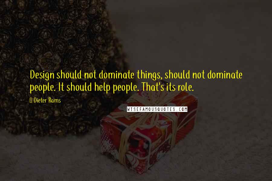 Dieter Rams Quotes: Design should not dominate things, should not dominate people. It should help people. That's its role.